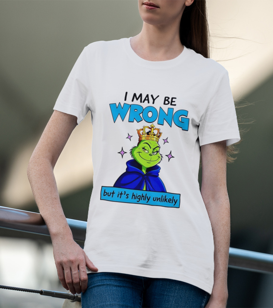 I May Be Wrong But It's Highly Unlikely Grinch Crowned And Cloaked T-Shirt