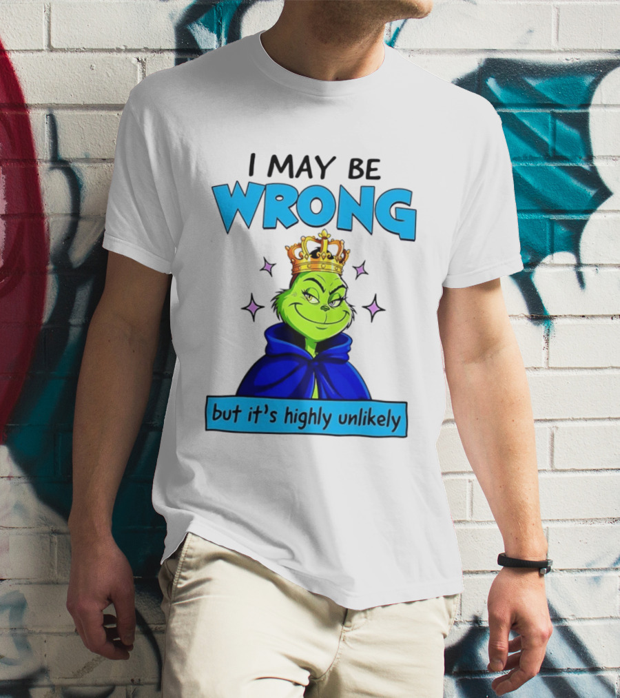 I May Be Wrong But It's Highly Unlikely Grinch Crowned And Cloaked T-Shirt