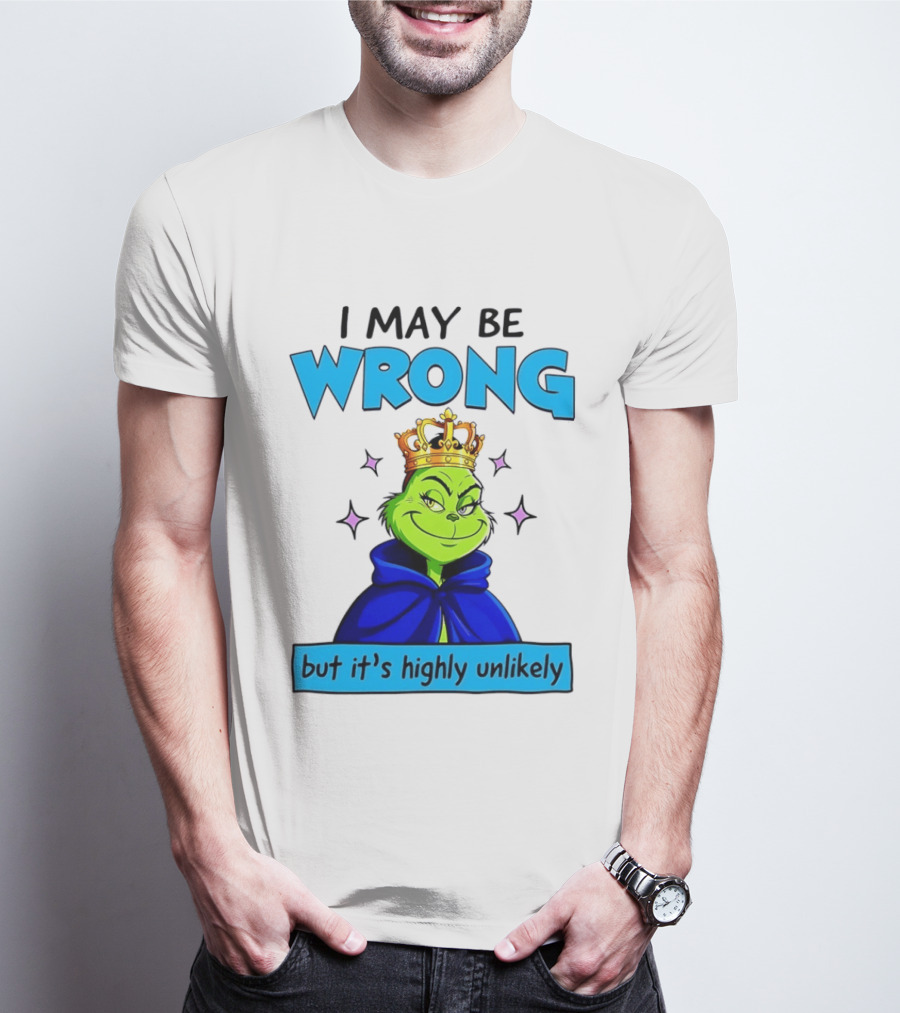 I May Be Wrong But It's Highly Unlikely Grinch Crowned And Cloaked T-Shirt