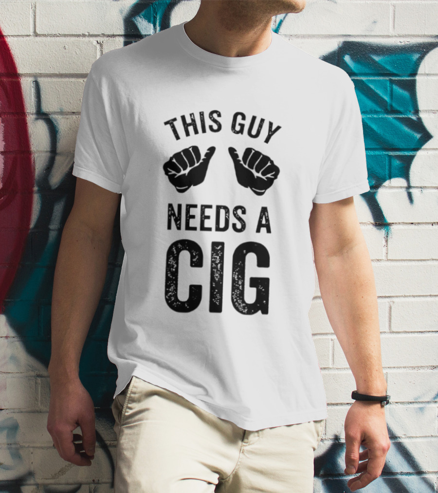 This Guy Needs A Cig Funny Smoking T-Shirt