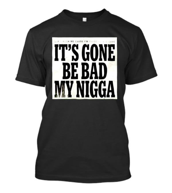 Don’t Push Me Cause I’m Close To The Edge It’s Gone Be Bad My Nigga T-Shirt