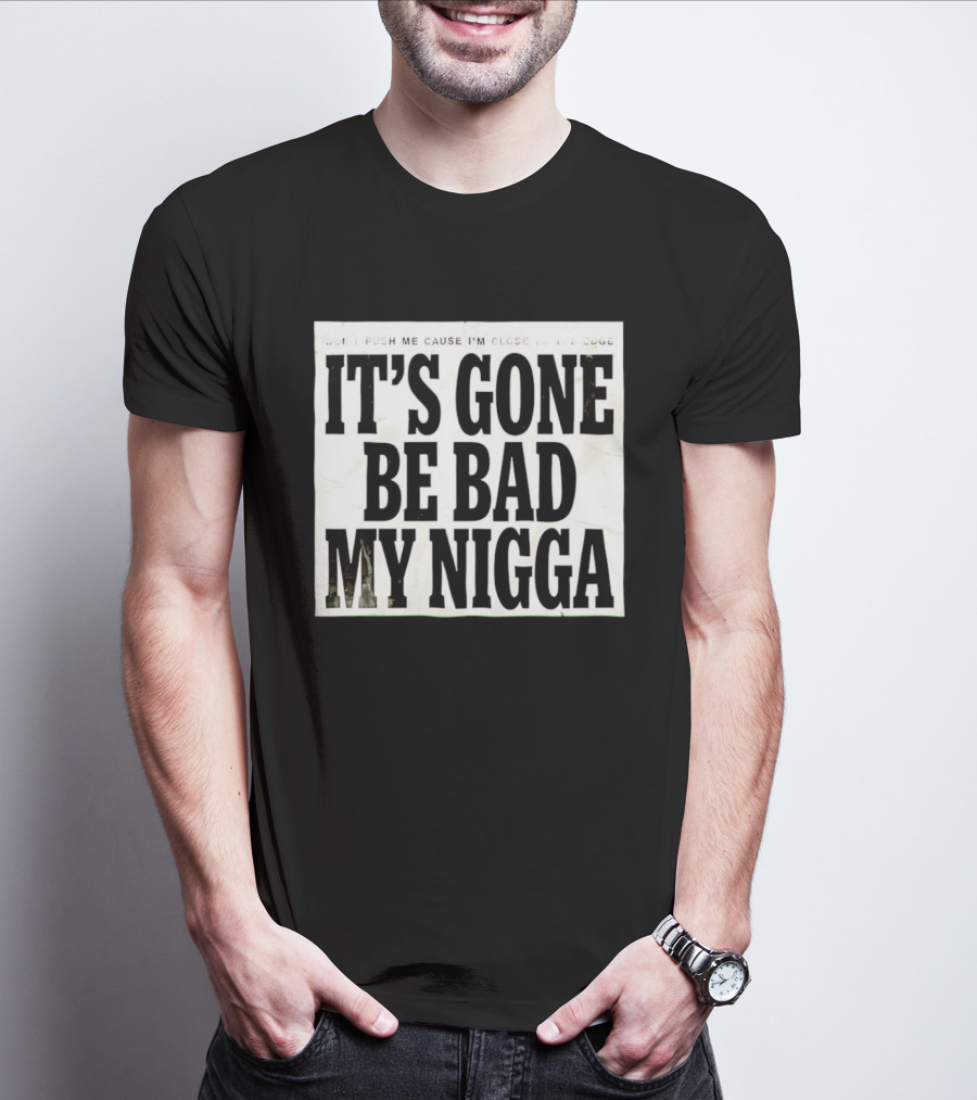 Don’t Push Me Cause I’m Close To The Edge It’s Gone Be Bad My Nigga T-Shirt