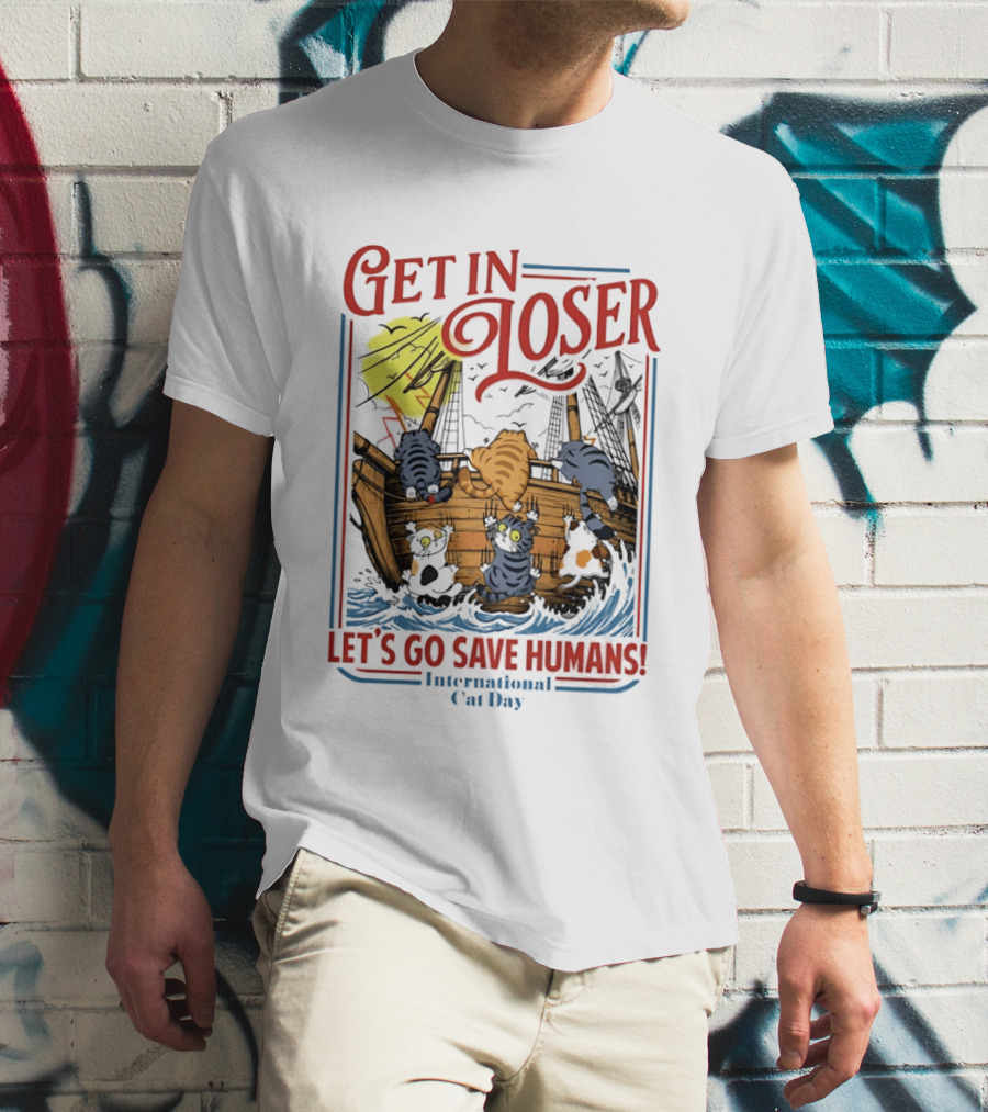 Get In Loser Cats Sailing Ship Let's Go Save Humans International Cat Day T-Shirt