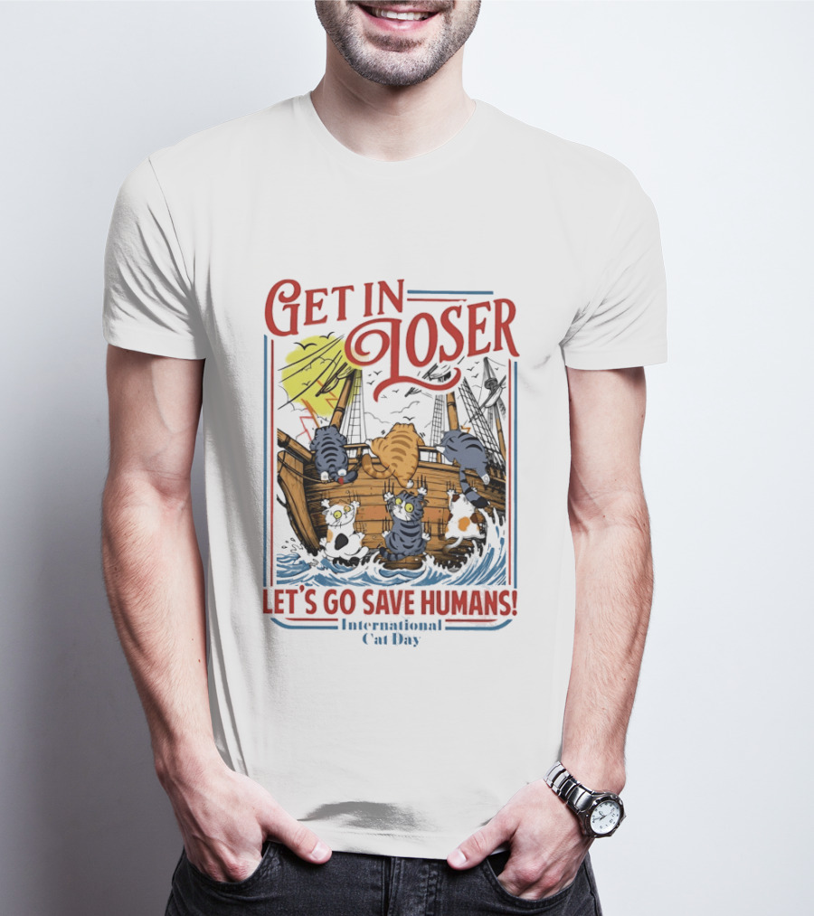 Get In Loser Cats Sailing Ship Let's Go Save Humans International Cat Day T-Shirt