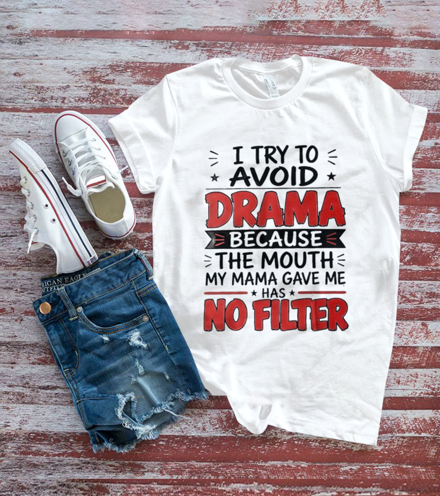 I Try To Avoid Drama Because The Mouth My Mama Gave Me Has No Filter T-Shirt