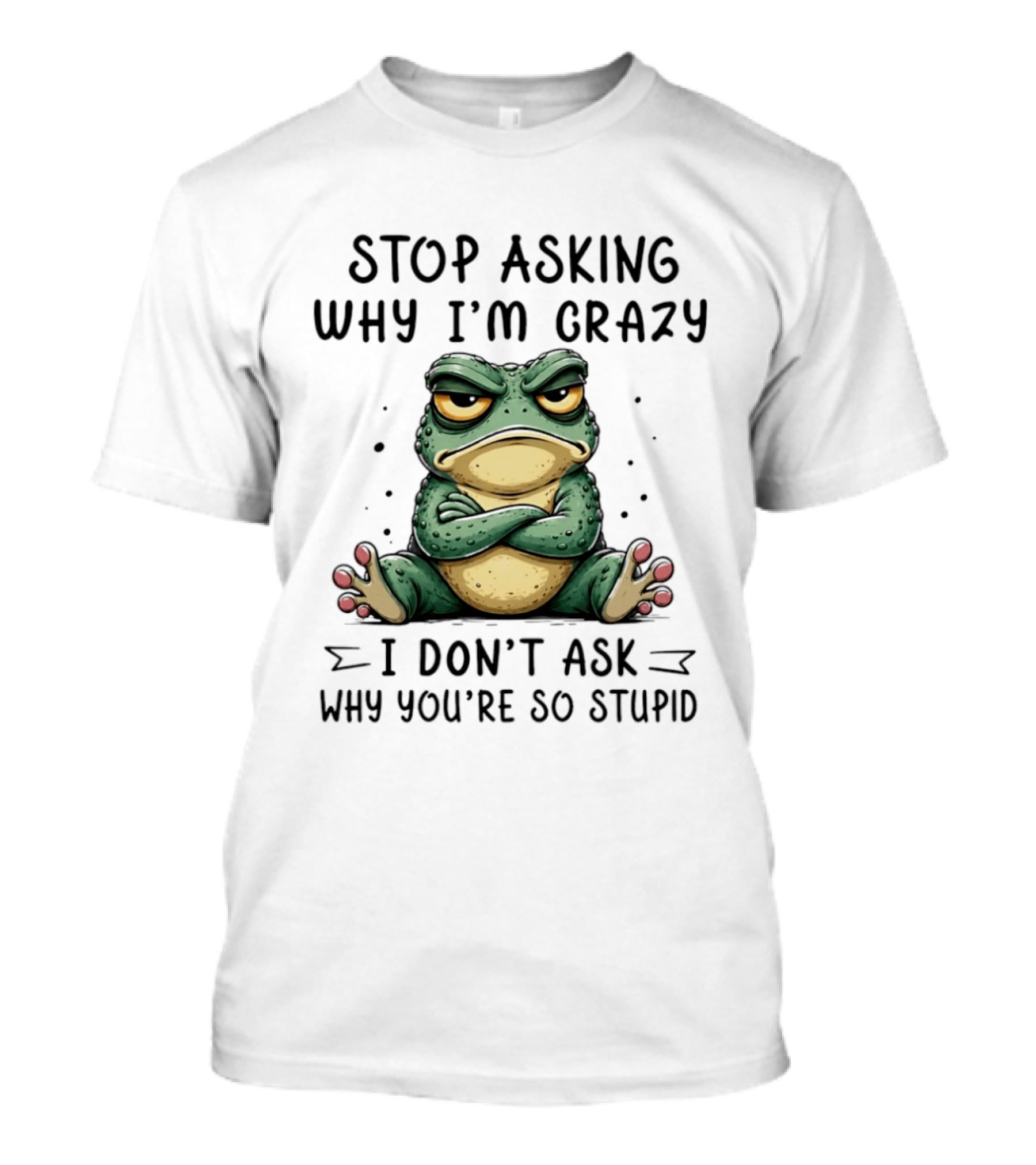 Stop Asking Why I'm Crazy I Don't Ask Why You're So Stupid Cartoon Frog T-Shirt