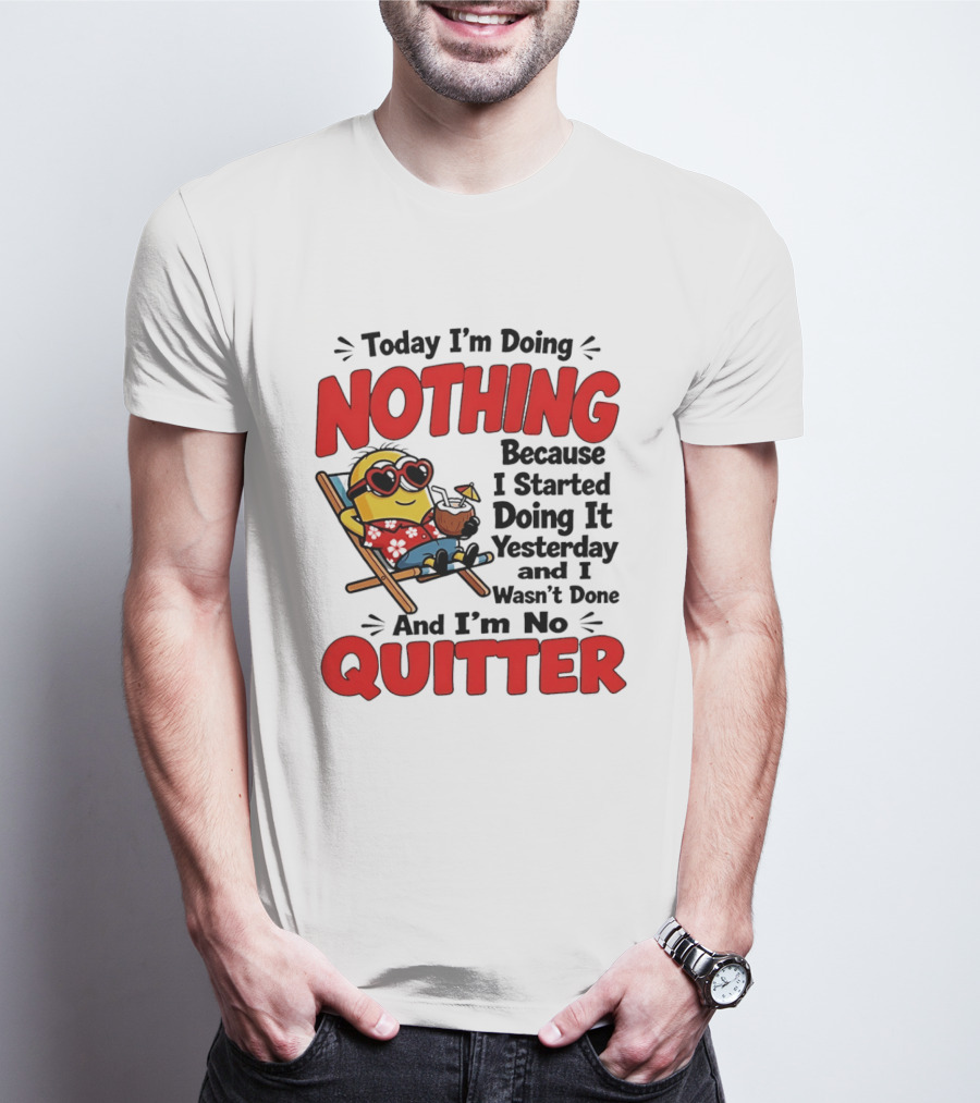 Today I'm Doing Nothing Because I Started Yesterday And I'm No Quitter Minion T-Shirt
