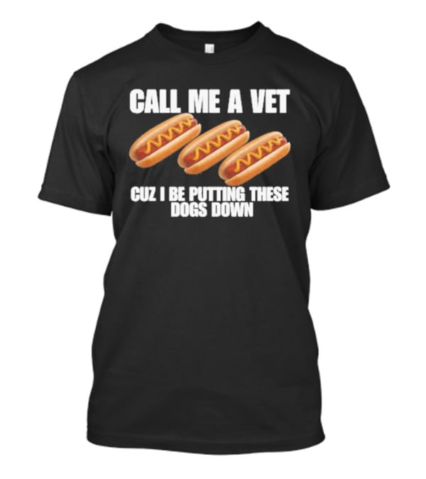 Call Me A Vet Cuz I Be Putting These Dogs Down Hot Dog Humor T-Shirt