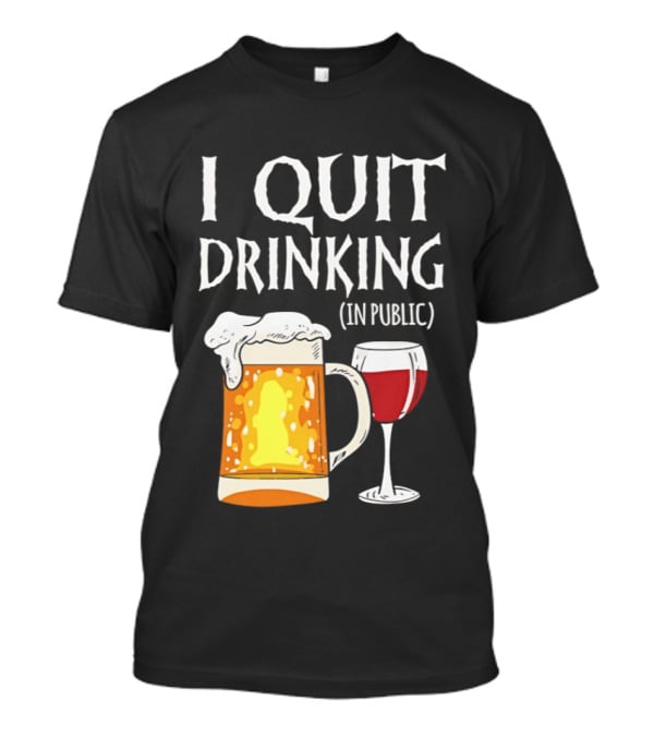 I Quit Drinking In Public Beer And Wine Glass T-Shirt