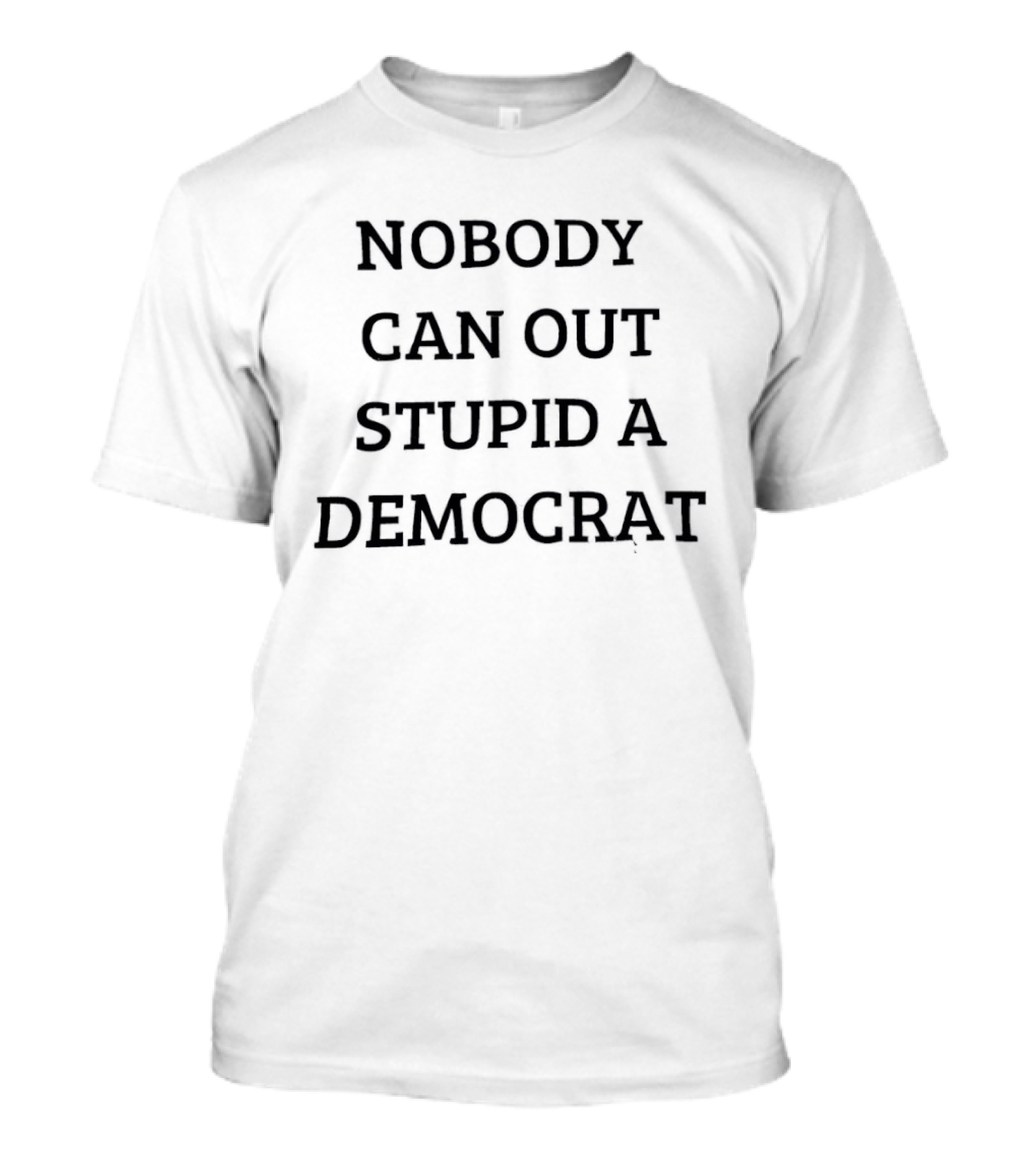 Nobody Can Out Stupid A Democrat Political Humor T-Shirt
