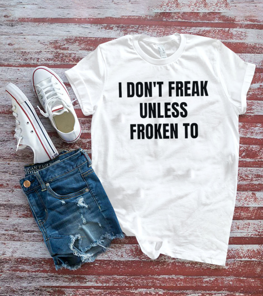I Don't Freak Unless Froken To Sarcastic Humor T-Shirt