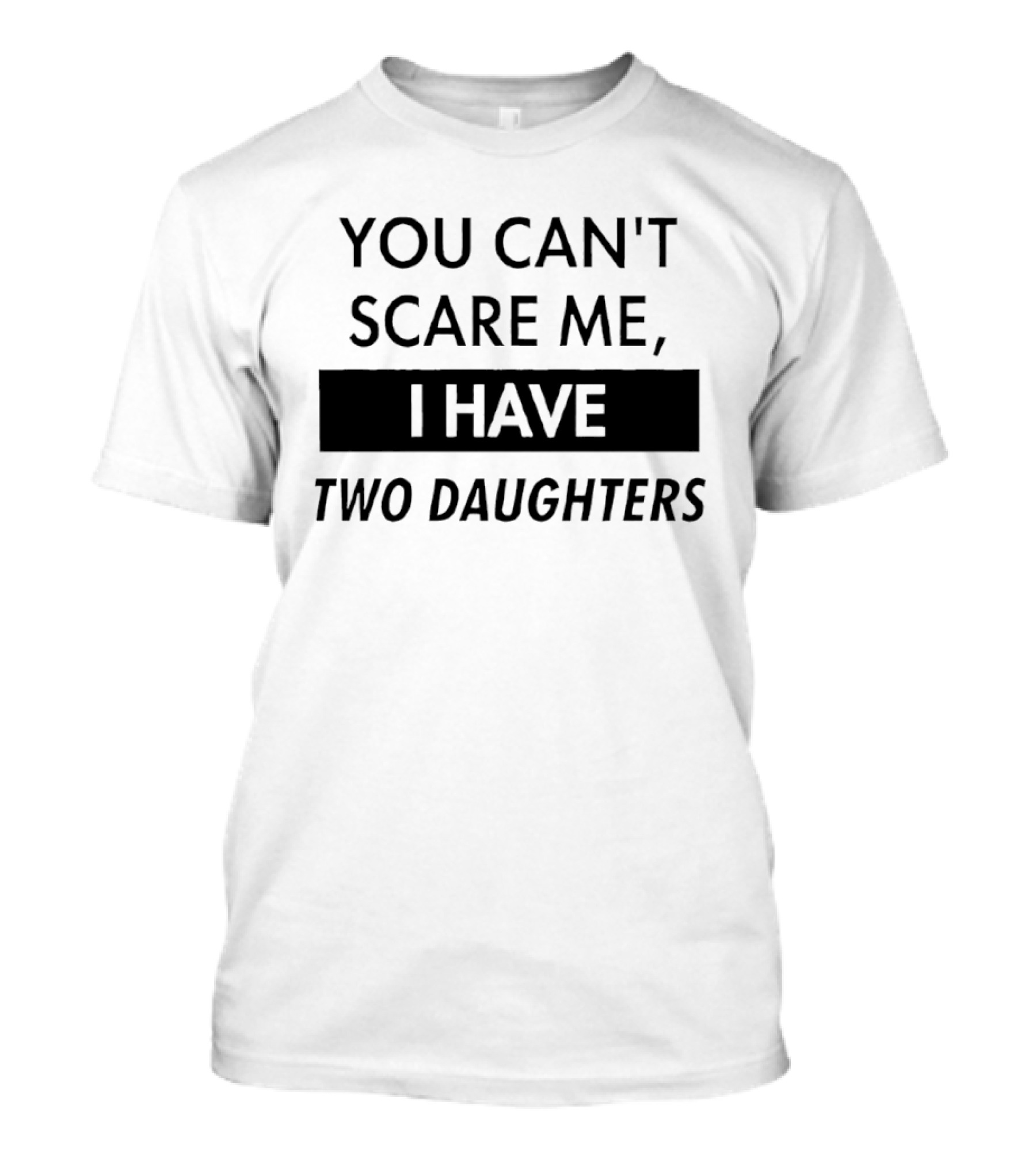 You Can't Scare Me I Have Two Daughters Funny Dad Parenting Humor T-Shirt