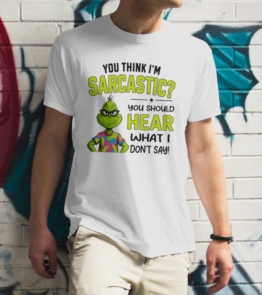 You Think I'm Sarcastic Grinch You Should Hear What I Don't Say T-Shirt