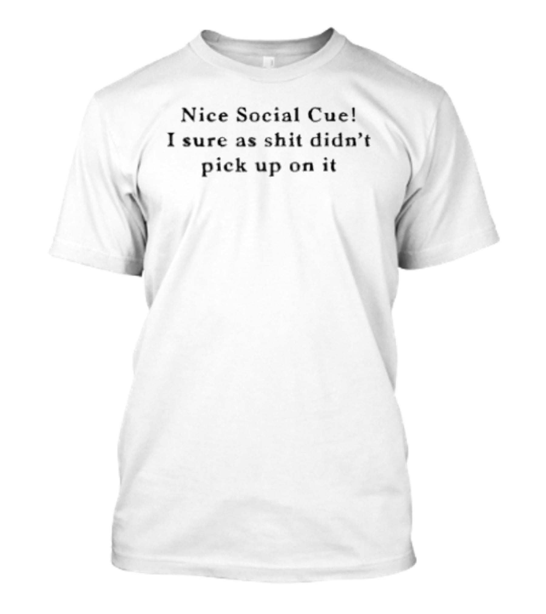 Nice Social Cue I Sure As Shit Didn't Pick Up On It T-Shirt