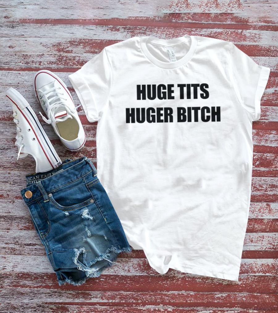 Huge Tits Huger Bitch Humor T-Shirt