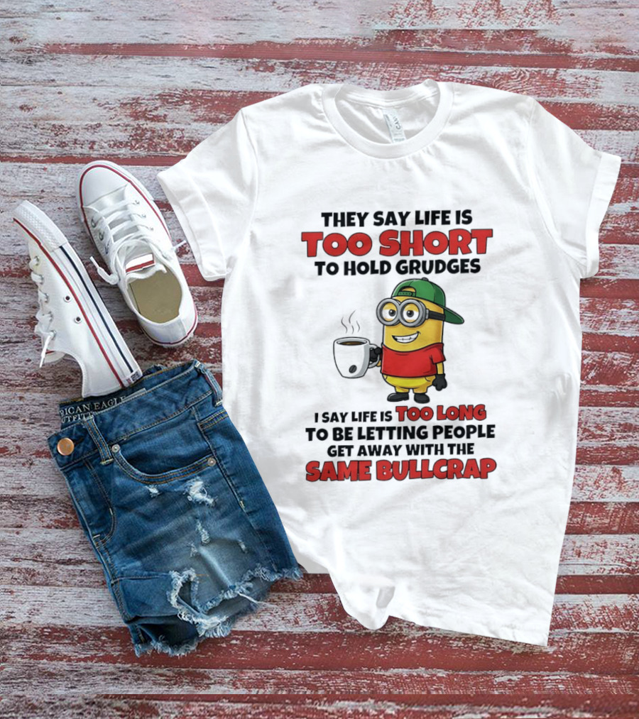 They Say Life Is Too Short To Hold Grudges Minion Coffee Humor Same Bullcrap T-Shirt