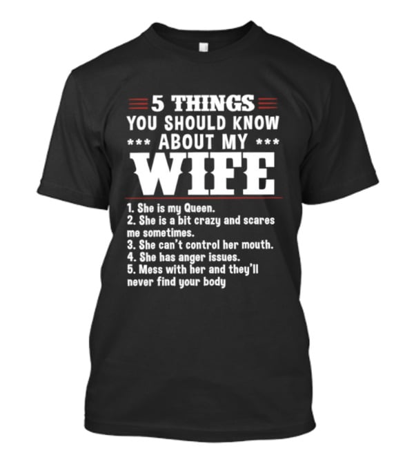 5 Things You Should Know About My Wife She Is My Queen A Bit Crazy Can't Control Her Mouth Anger Issues Mess With Her Never Find Your Body T-Shirt