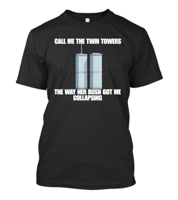 Call Me The Twin Towers The Way Her Bush Got Me Collapsing T-Shirt