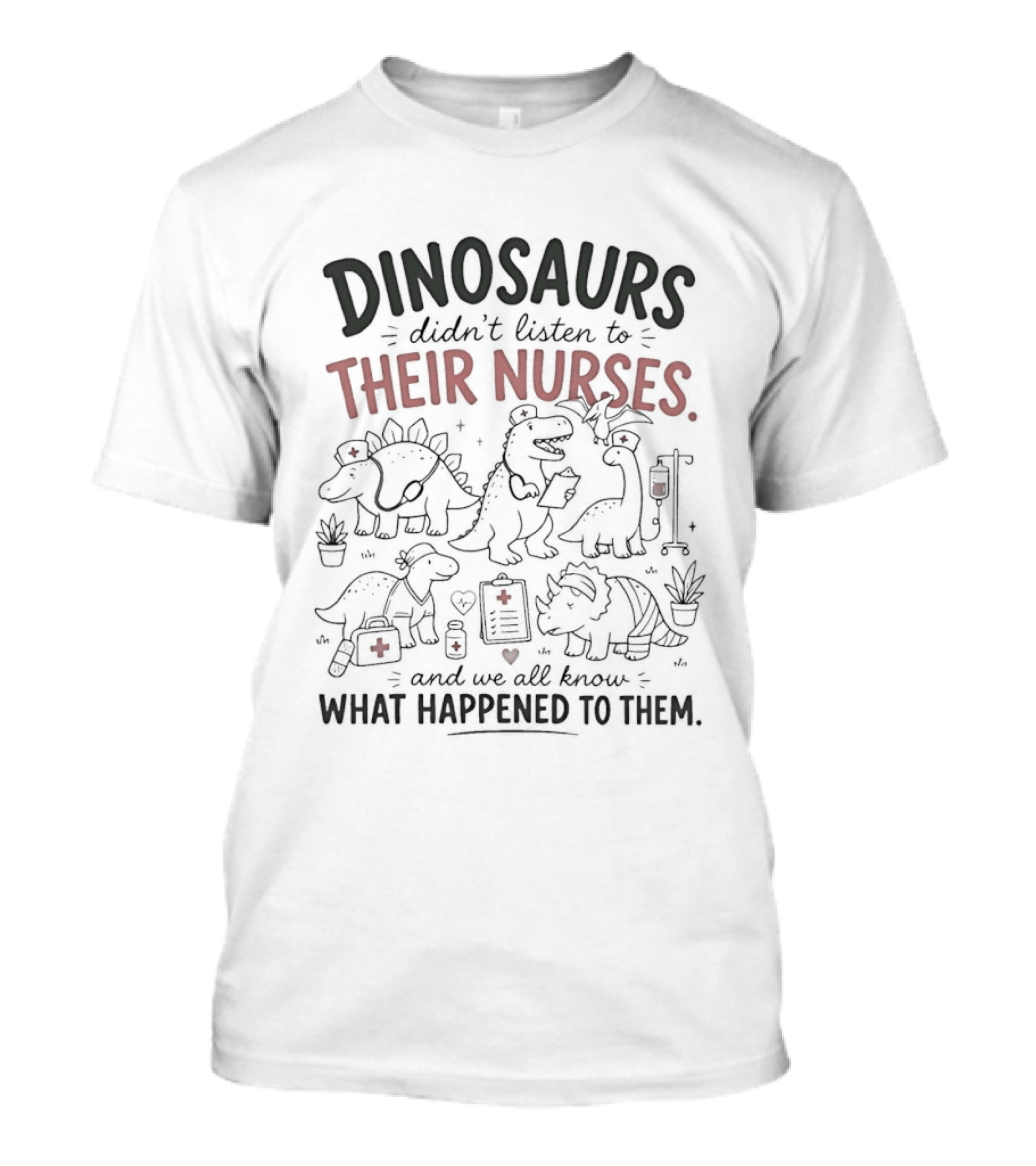 Dinosaurs Didn't Listen To Their Nurses And We All Know What Happened To Them T-Shirt