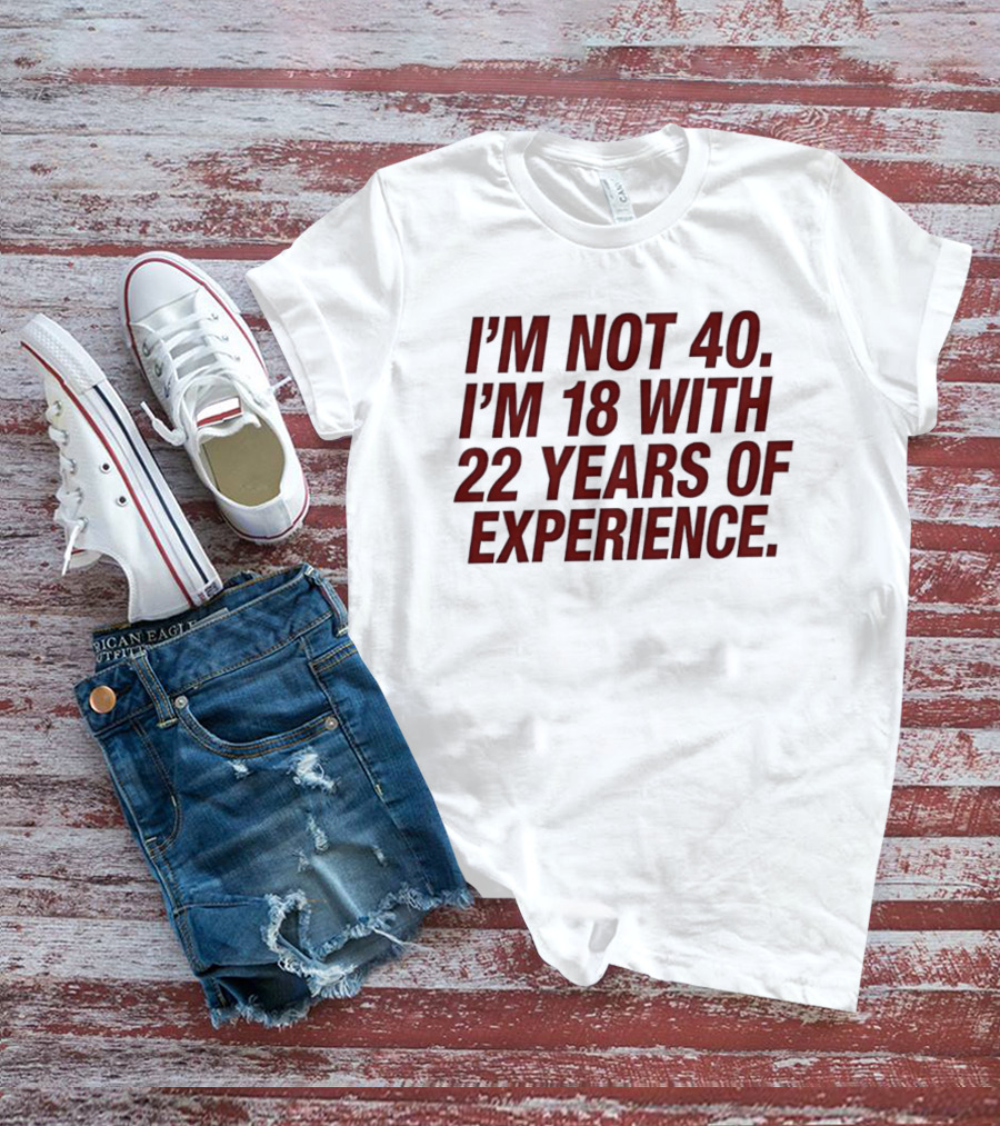 I'm Not 40 I'm 18 With 22 Years Of Experience Birthday Bash T-Shirt