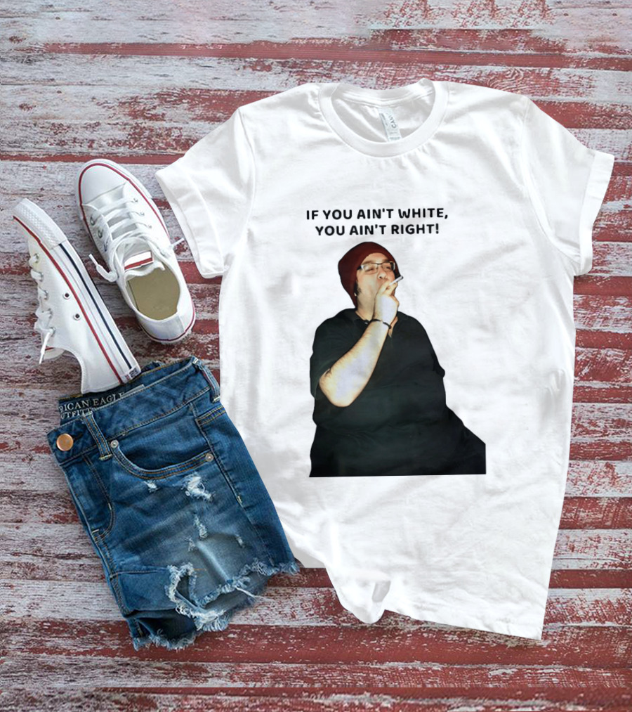 If You Ain’t White You Ain’t Right T-Shirt