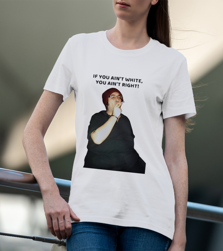 If You Ain’t White You Ain’t Right T-Shirt