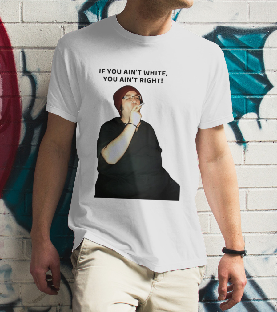 If You Ain’t White You Ain’t Right T-Shirt