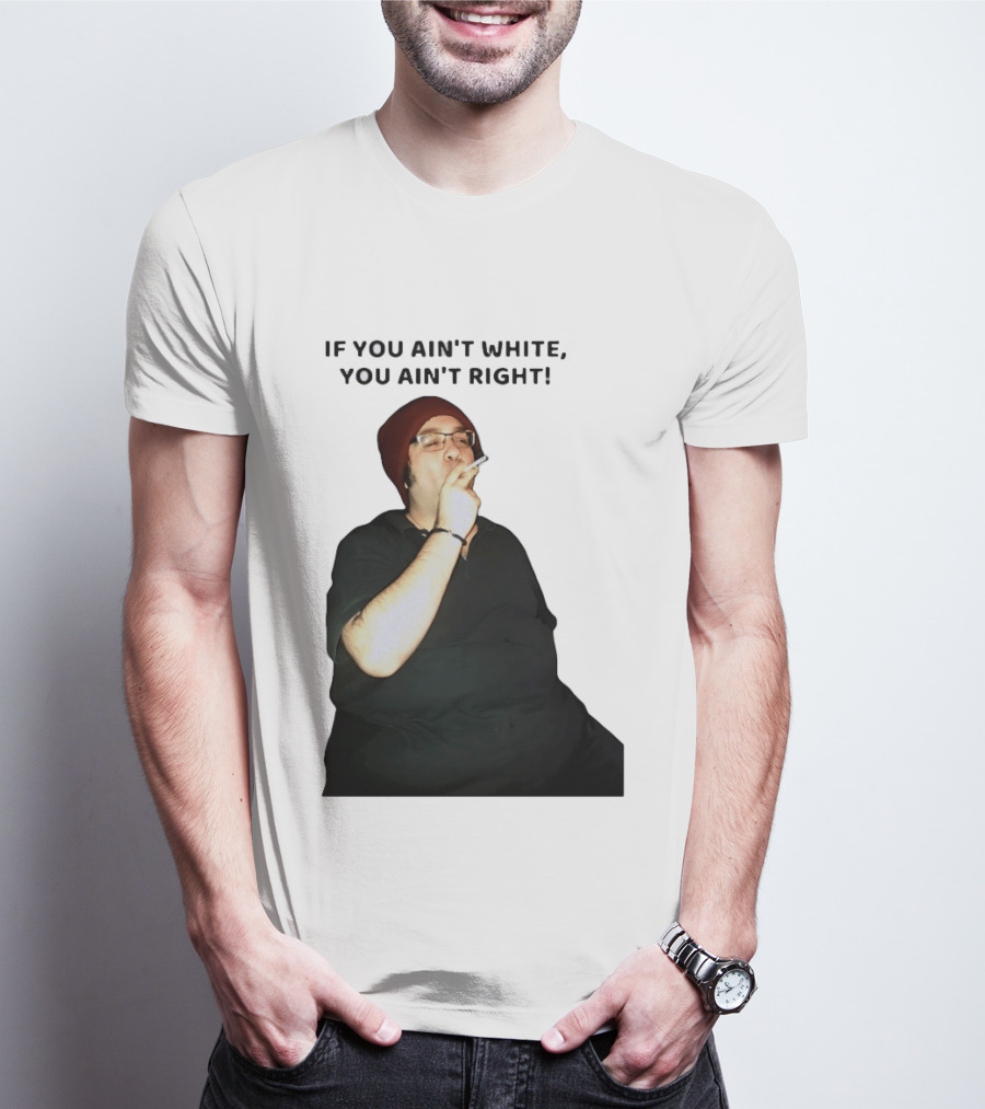 If You Ain’t White You Ain’t Right T-Shirt