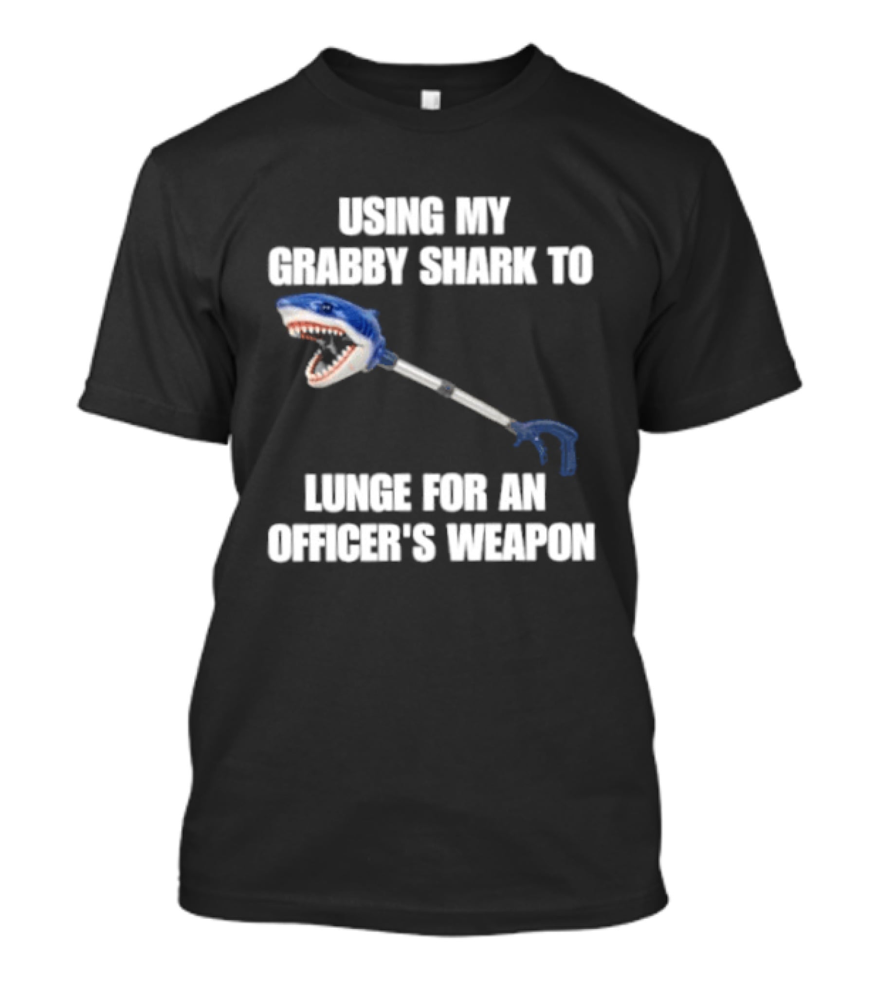 Using My Grabby Shark To Lunge For An Officer's Weapon T-Shirt