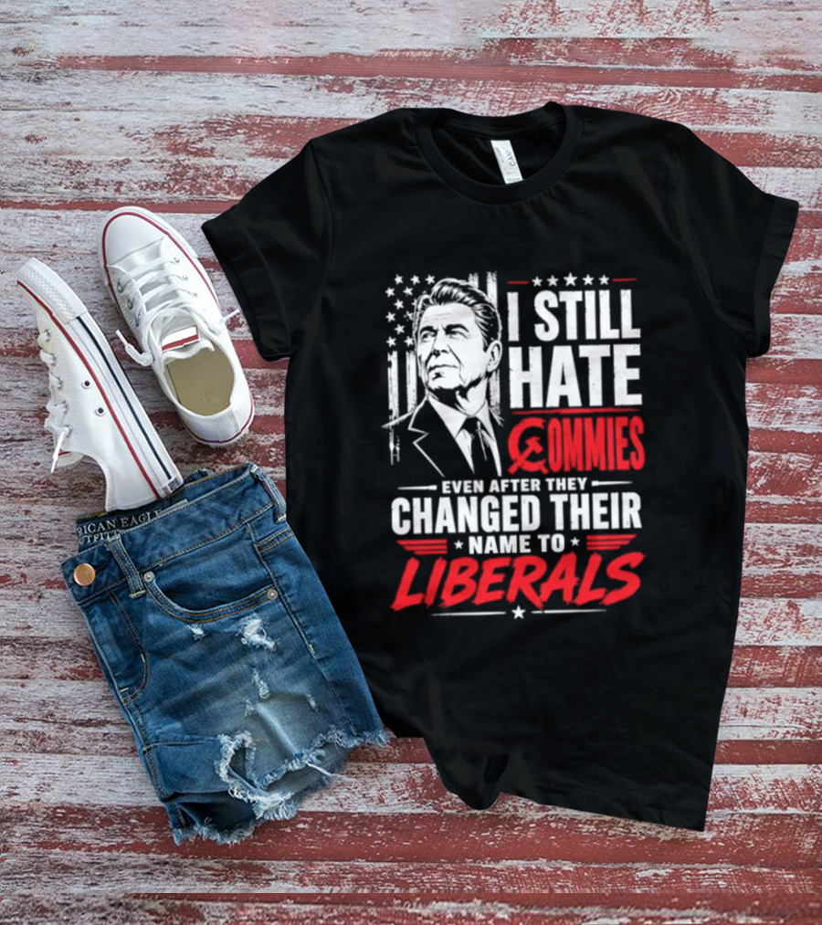 I Still Hate Commies Even After They Changed Their Name To Liberals Ronald Reagan T-Shirt