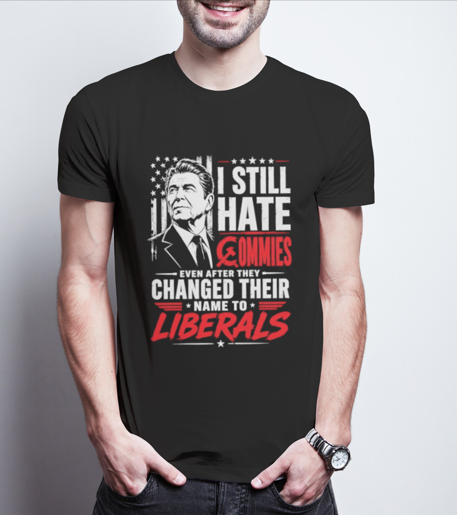 I Still Hate Commies Even After They Changed Their Name To Liberals Ronald Reagan T-Shirt