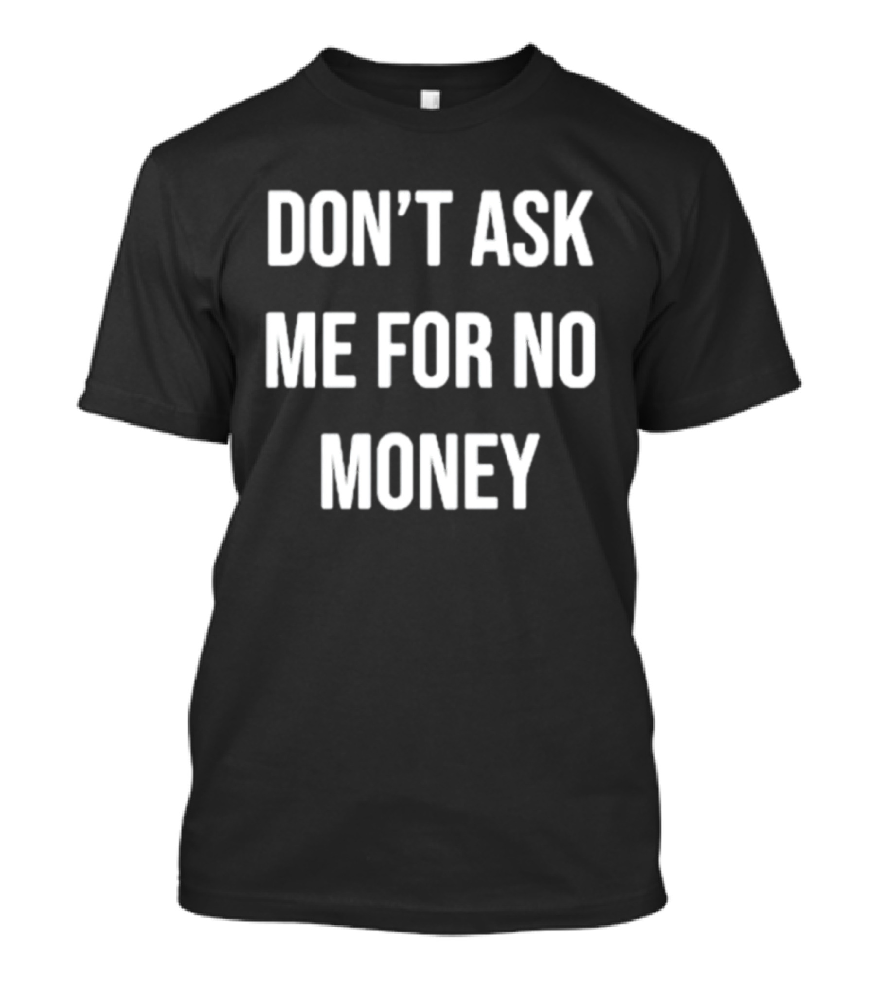 Don't Ask Me For No Money T-Shirt