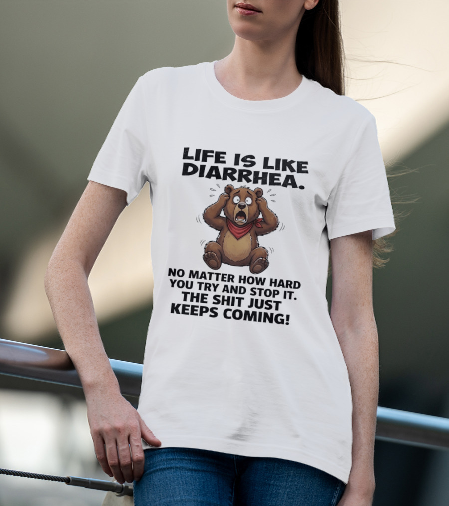 Life Is Like Diarrhea Bear No Matter How Hard You Try The Shit Just Keeps Coming T-Shirt