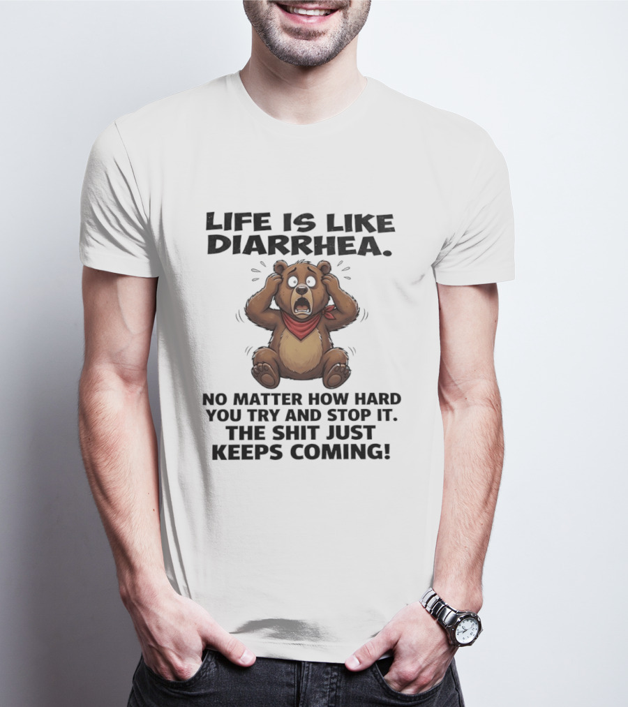 Life Is Like Diarrhea Bear No Matter How Hard You Try The Shit Just Keeps Coming T-Shirt