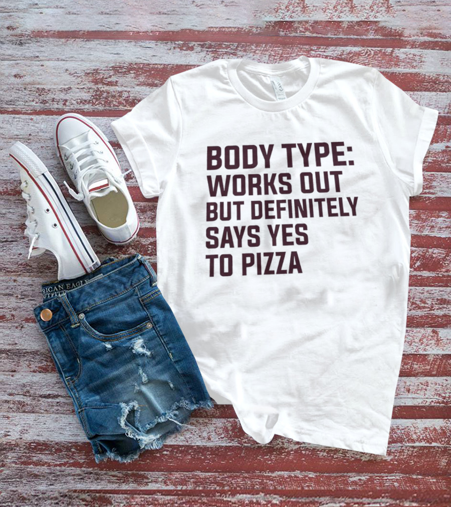 Body Type Works Out But Definitely Says Yes To Pizza T-Shirt