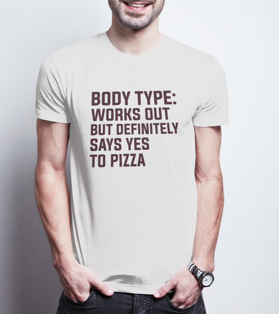 Body Type Works Out But Definitely Says Yes To Pizza T-Shirt