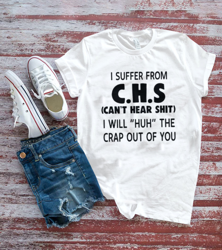 I Suffer From CHS Can't Hear Shit I Will Huh The Crap Out Of You T-Shirt
