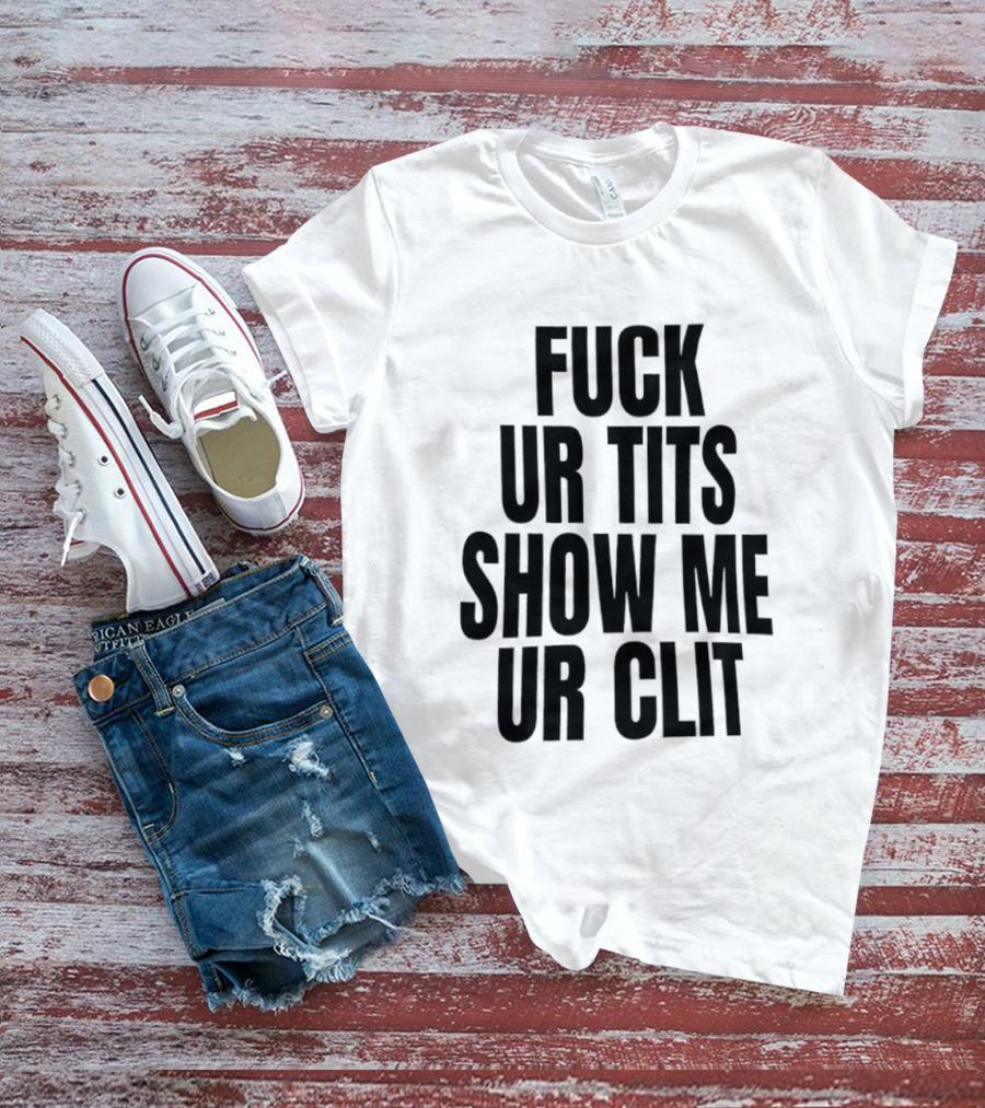 Fuck Ur Tits Show Me Ur Clit T-Shirt