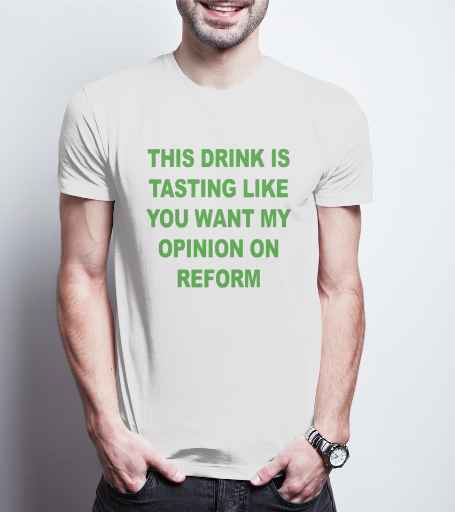 This Drink Is Tasting Like You Want My Opinion On Reform T-Shirt