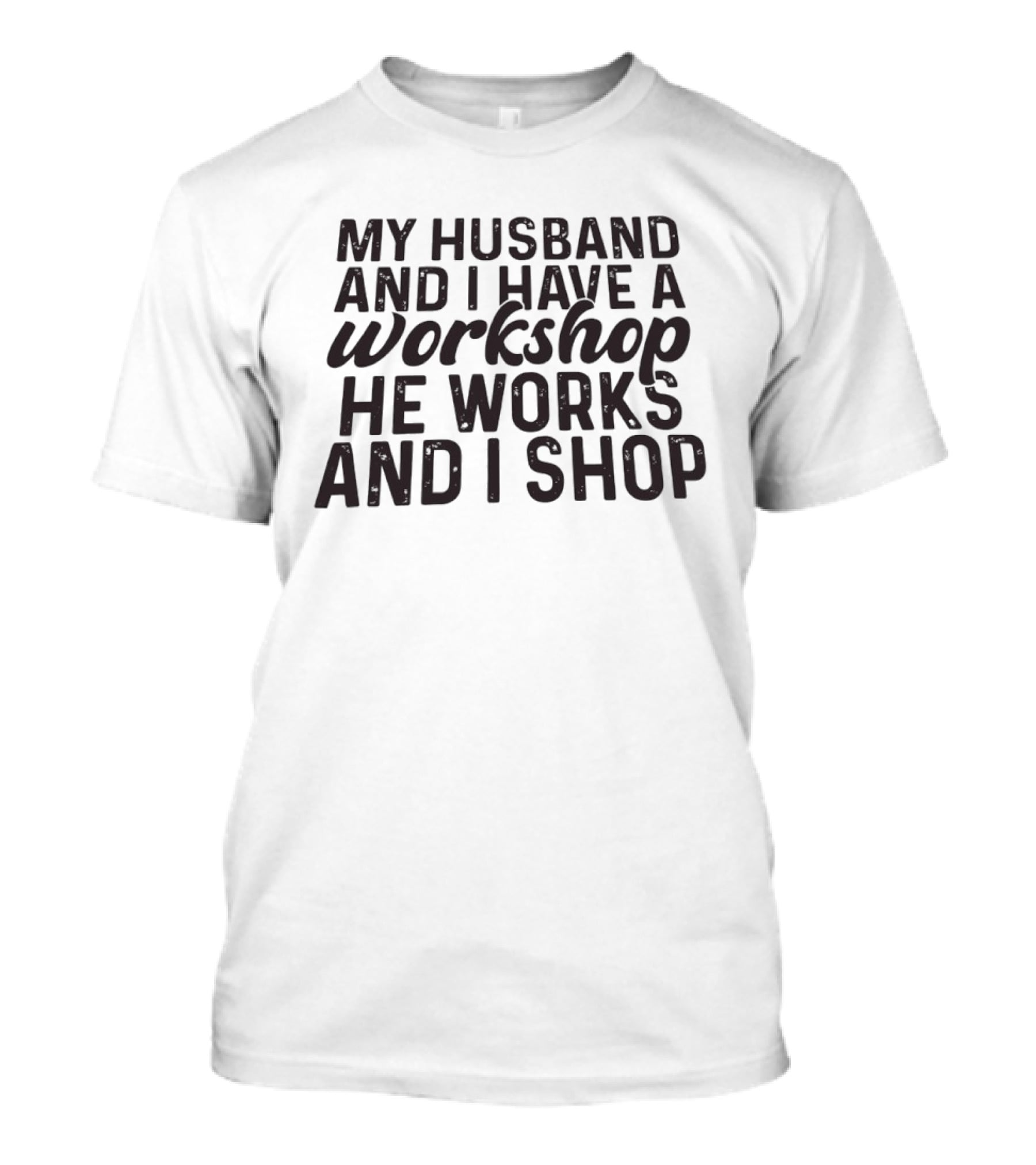 My Husband And I Have A Workshop He Works And I Shop T-Shirt