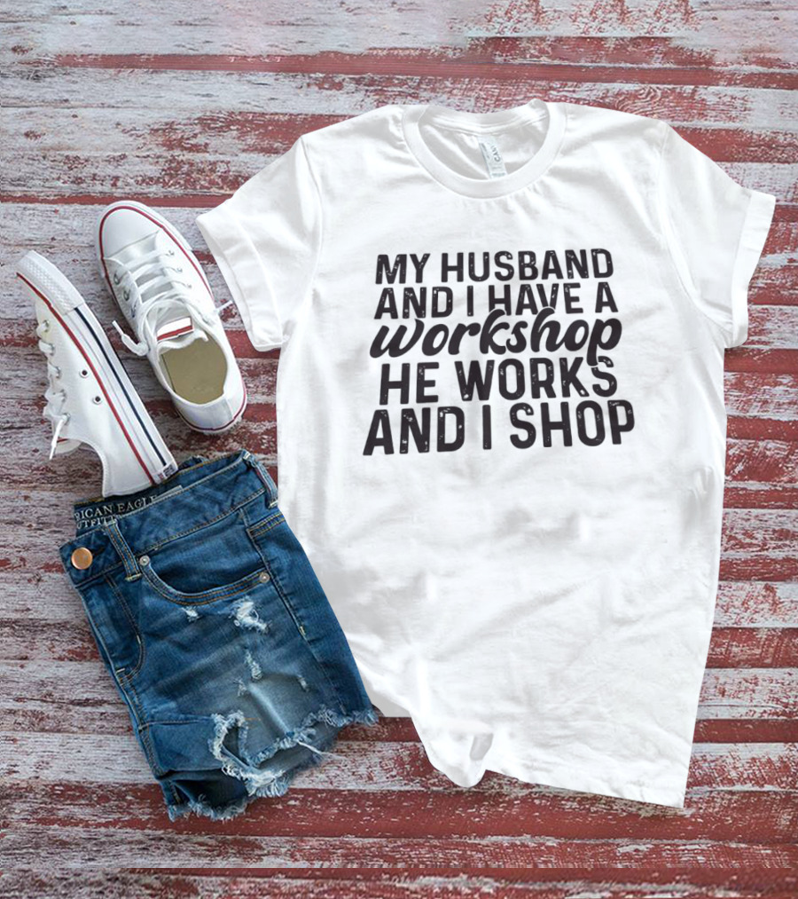 My Husband And I Have A Workshop He Works And I Shop T-Shirt