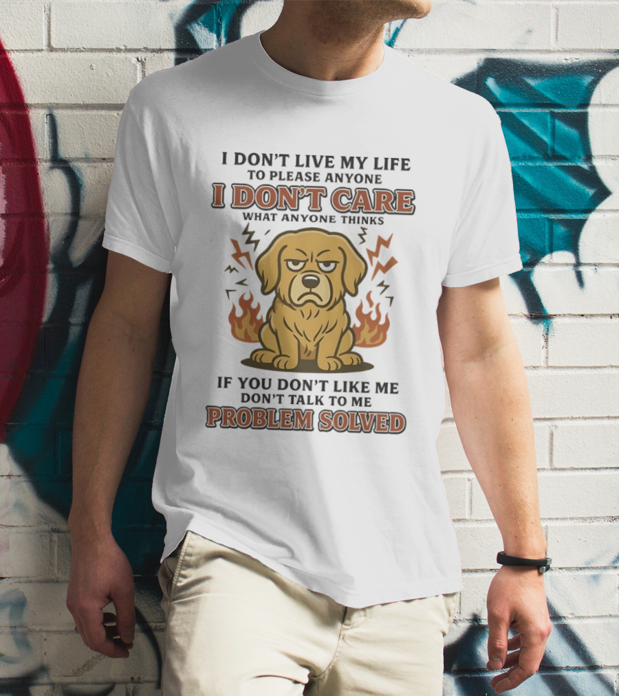 I Don't Live My Life To Please Anyone Golden Retriever I Don't Care What Anyone Thinks Problem Solved T-Shirt