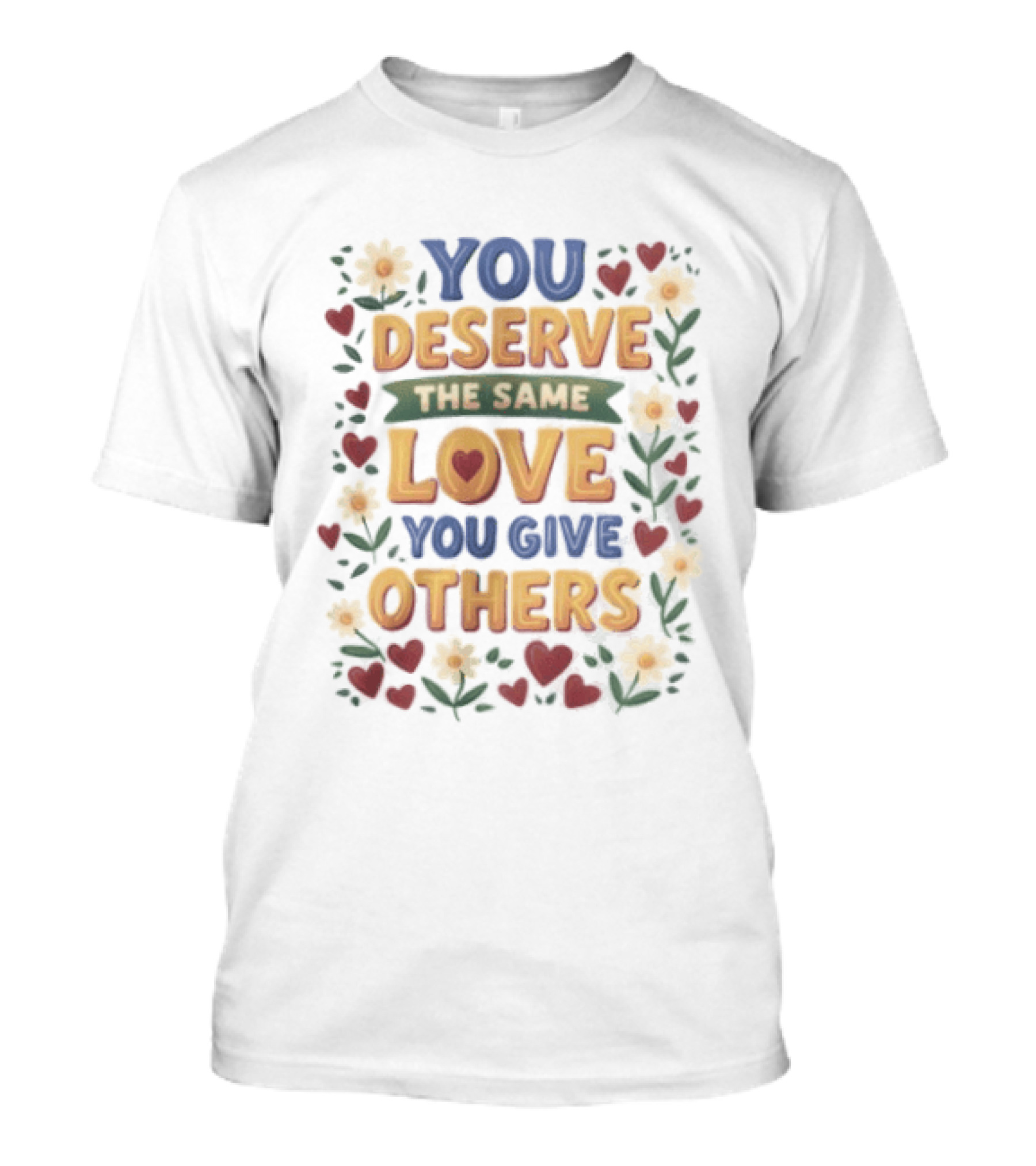 You Deserve The Same Love You Give Others Floral Heart Flower T-Shirt