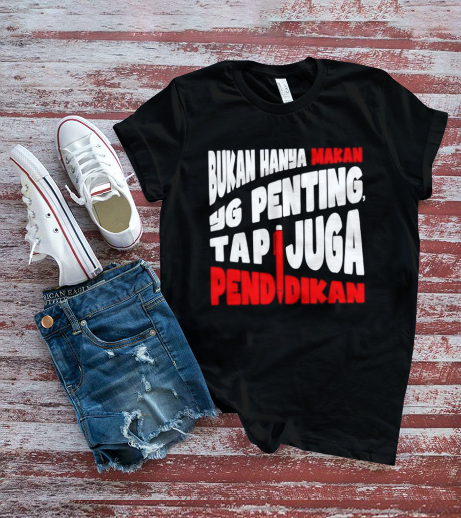 Bukan Hanya Makan Yg Penting Tapi Juga Pendidikan T-Shirt