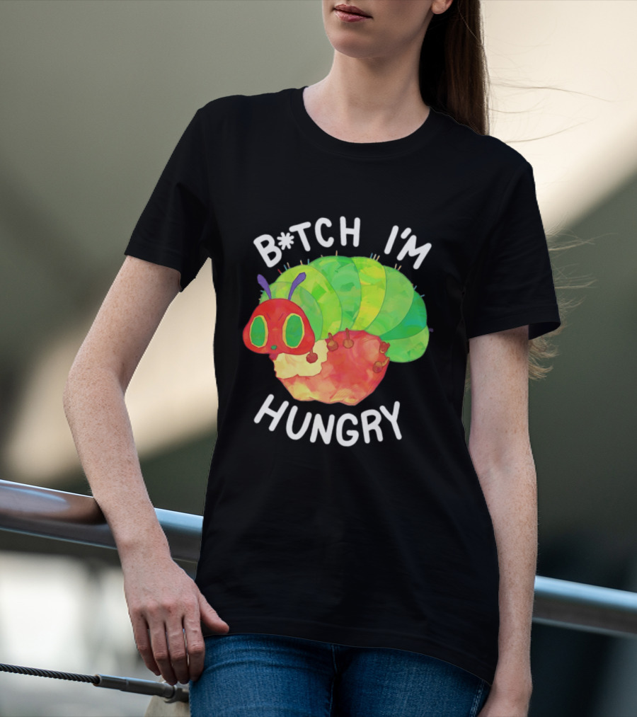 B*tch I'm Hungry The Very Hungry Caterpillar T-Shirt