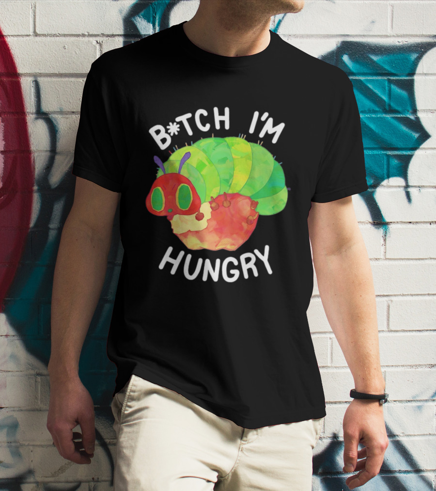 B*tch I'm Hungry The Very Hungry Caterpillar T-Shirt