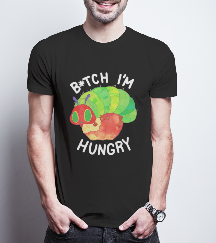 B*tch I'm Hungry The Very Hungry Caterpillar T-Shirt