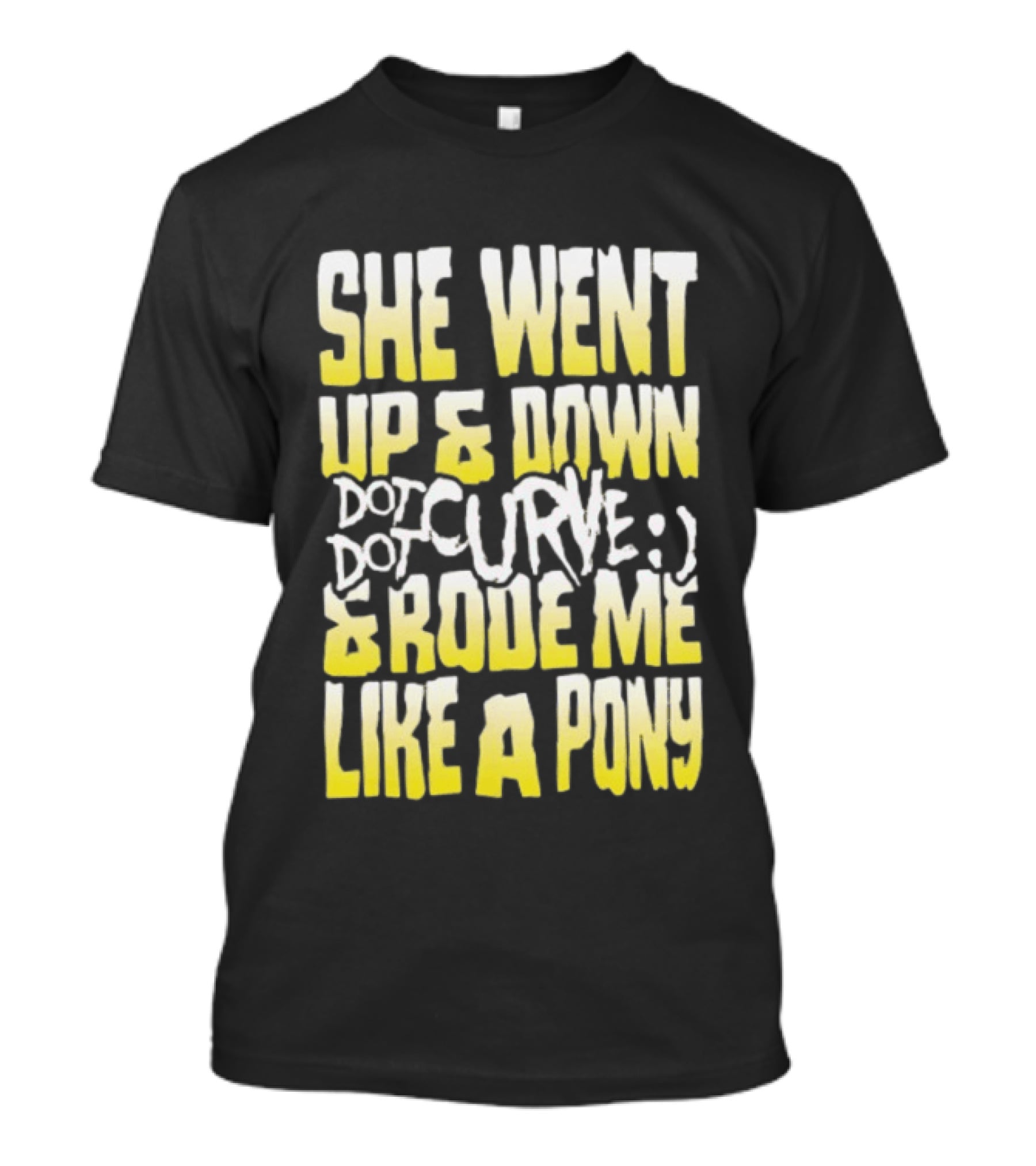She Went Up And Down Dot Dot Curve And Rode Me Like A Pony Text Bold Yellow White T-Shirt
