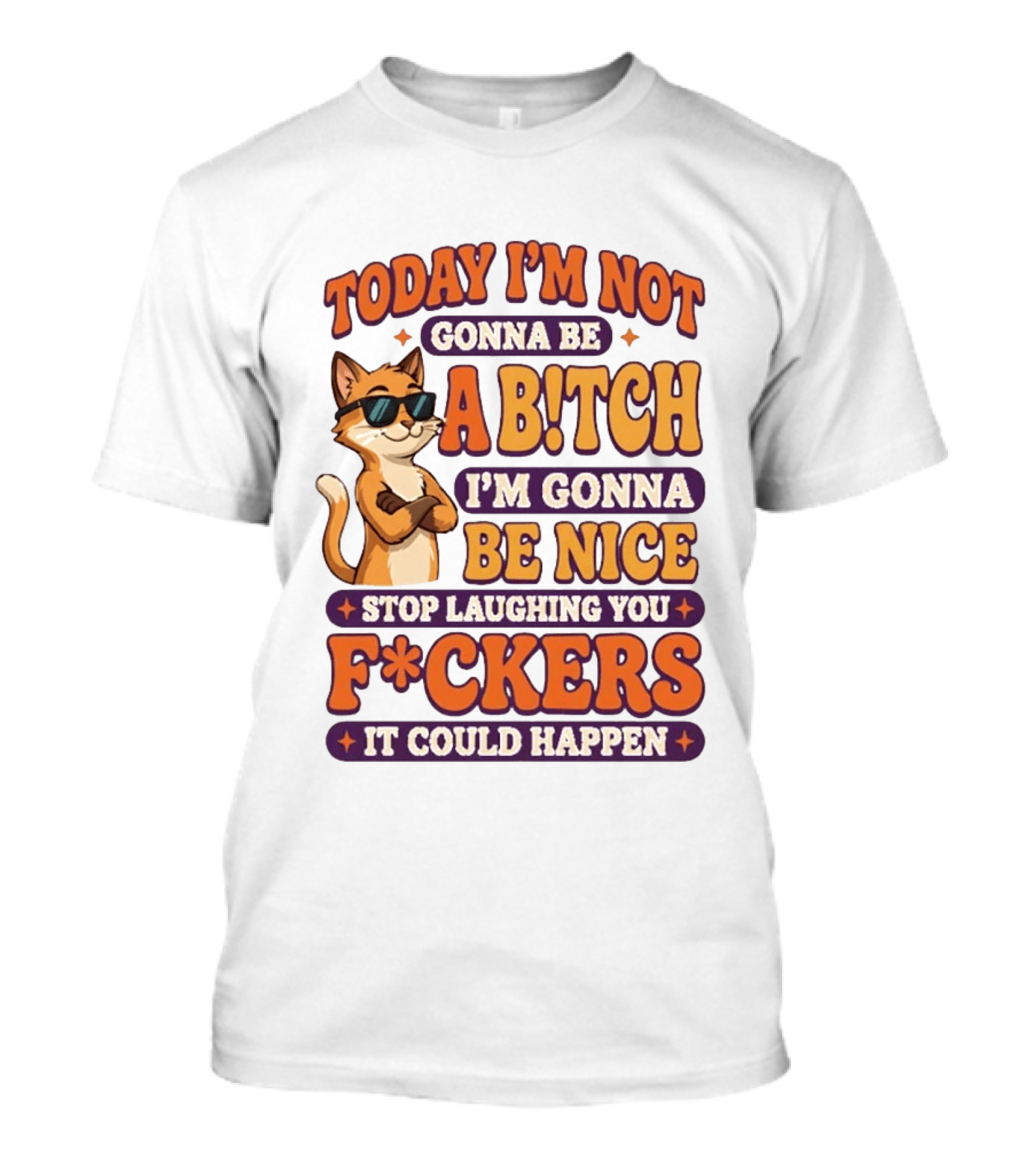 Today I'm Not Gonna Be Ab!tch I'm Gonna Be Nice Stop Laughing You F*ckers It Could Happen Cat T-Shirt