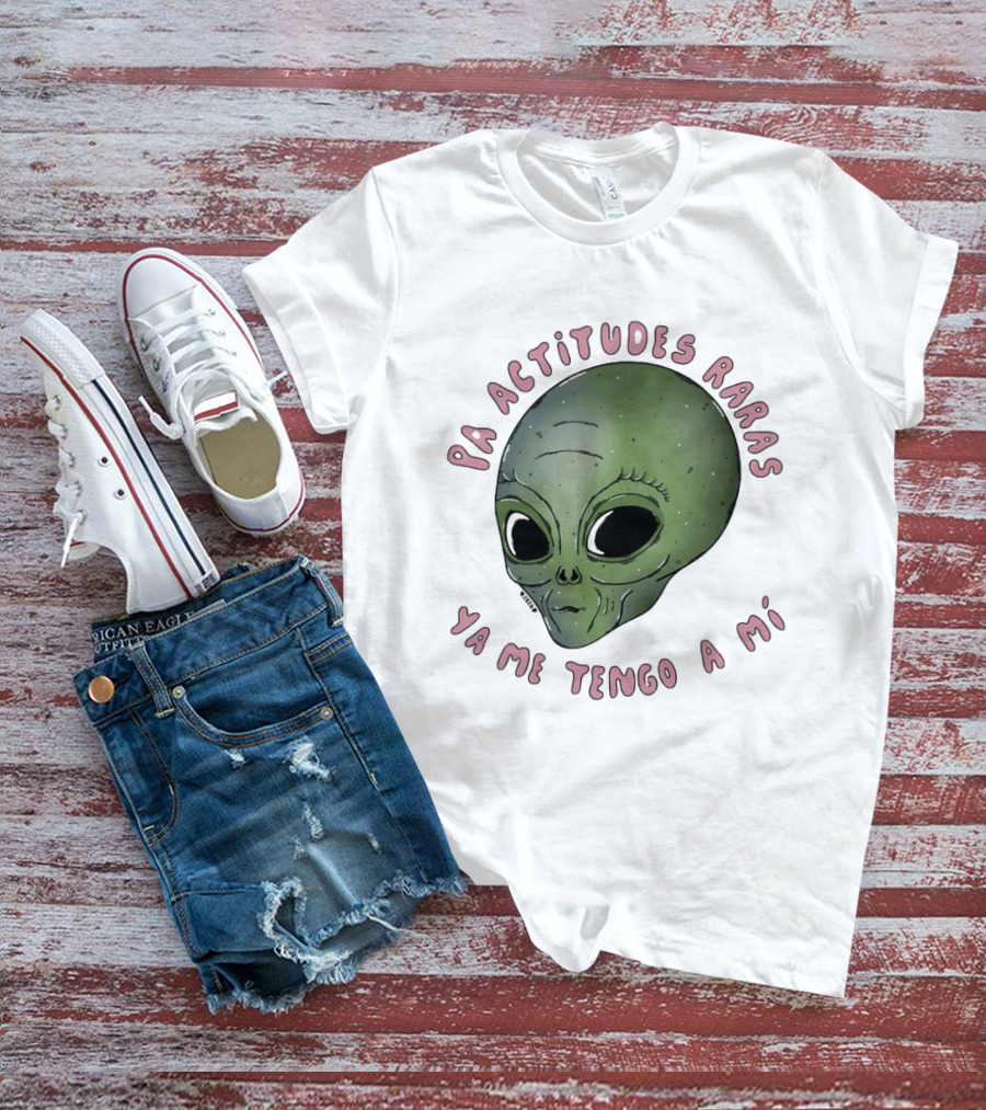 Pa Actitudes Raras Ya Me Tengo A Mi Alien Head T-Shirt